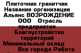 Плиточник-гранитчик › Название организации ­ Альянс ВОЗРОЖДЕНИЕ, ООО › Отрасль предприятия ­ Благоустройство территорий › Минимальный оклад ­ 110 000 - Все города Работа » Вакансии   . Мордовия респ.